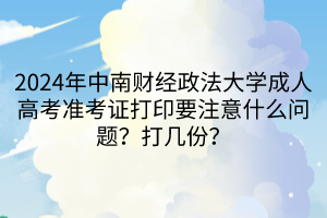 2024年中南財(cái)經(jīng)政法大學(xué)成人高考準(zhǔn)考證打印要注意什么問(wèn)題？打幾份？