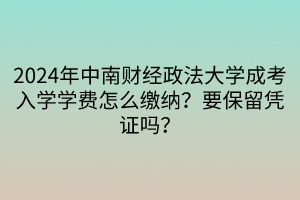 2024年中南財經(jīng)政法大學(xué)成考入學(xué)學(xué)費怎么繳納？要保留憑證嗎？