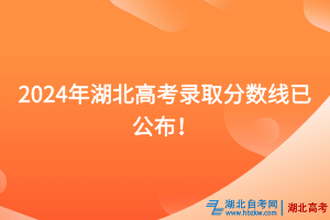 速看！2024年湖北高考錄取分?jǐn)?shù)線已公布！