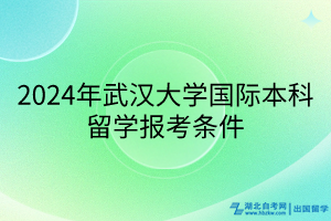 2024年武漢大學(xué)國際本科留學(xué)報考條件