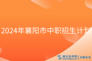 2024年襄陽(yáng)市中職招生計(jì)劃