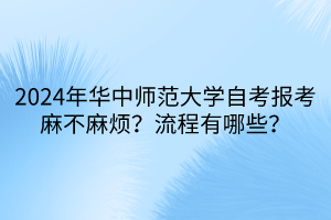 2024年華中師范大學(xué)自考報考麻不麻煩？流程有哪些？