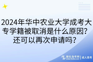 2024年華中農(nóng)業(yè)大學成考大專學籍被取消是什么原因？還可以再次申請嗎？