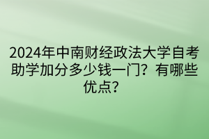 024年中南財(cái)經(jīng)政法大學(xué)自考助學(xué)加分多少錢(qián)一門(mén)？有哪些優(yōu)點(diǎn)？