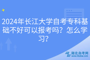 2024年長江大學(xué)自考?？苹A(chǔ)不好可以報(bào)考嗎？怎么學(xué)習(xí)？