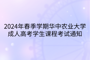 2024年春季學(xué)期華中農(nóng)業(yè)大學(xué)成人高考學(xué)生課程考試通知