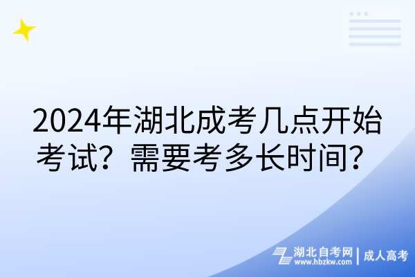 2024年湖北成考幾點(diǎn)開始考試？需要考多長時間？