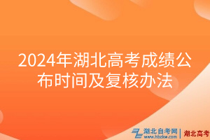 2024年湖北高考成績(jī)公布時(shí)間及復(fù)核辦法