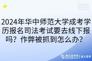 2024年華中師范大學(xué)成考學(xué)歷報(bào)名司法考試要去線下報(bào)嗎？作弊被抓到怎么辦？