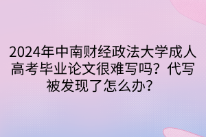 2024年中南財(cái)經(jīng)政法大學(xué)成人高考畢業(yè)論文很難寫(xiě)嗎？代寫(xiě)被發(fā)現(xiàn)了怎么辦？