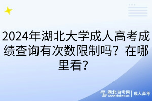 2024年湖北大學(xué)成人高考成績查詢有次數(shù)限制嗎？在哪里看？