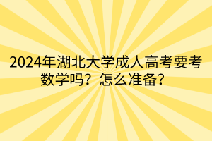 2024年湖北大學(xué)成人高考要考數(shù)學(xué)嗎？怎么準(zhǔn)備？