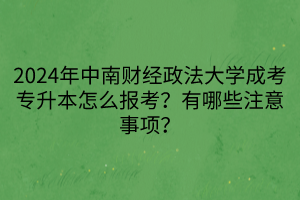 2024年中南財(cái)經(jīng)政法大學(xué)成考專升本怎么報(bào)考？有哪些注意事項(xiàng)？