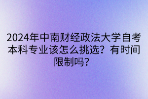 2024年中南財經(jīng)政法大學(xué)自考本科專業(yè)該怎么挑選？有時間限制嗎？