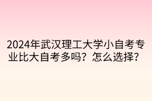 2024年武漢理工大學小自考專業(yè)比大自考多嗎？怎么選擇？