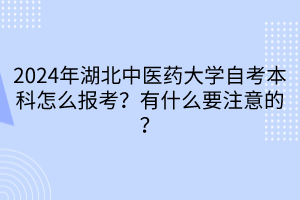 2024年湖北中醫(yī)藥大學(xué)自考本科怎么報考？有什么要注意的？____