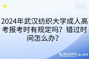 2024年武漢紡織大學(xué)成人高考報(bào)考時(shí)有規(guī)定嗎？錯(cuò)過(guò)時(shí)間怎么辦？