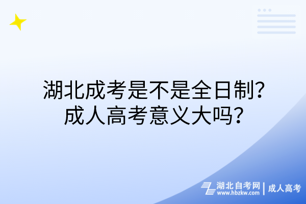 湖北成考是不是全日制？成人高考意義大嗎？