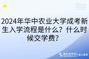 2024年華中農(nóng)業(yè)大學(xué)成考新生入學(xué)流程是什么？什么時(shí)候交學(xué)費(fèi)？