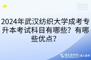 2024年武漢紡織大學成考專升本考試科目有哪些？有哪些優(yōu)點？