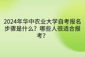 2024年華中農(nóng)業(yè)大學(xué)自考報(bào)名步驟是什么？哪些人很適合報(bào)考？