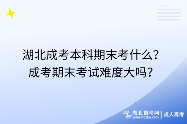 湖北成考本科期末考什么成考期末考試難度大嗎