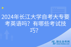 2024年長江大學自考大專要考英語嗎？有哪些考試技巧？