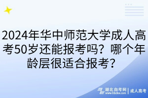 2024年華中師范大學(xué)成人高考50歲還能報考嗎？哪個年齡層很適合報考？