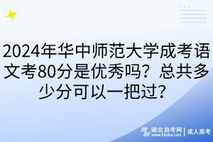 2024年華中師范大學(xué)成考語文考80分是優(yōu)秀嗎？總共多少分可以一把過？