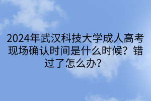 2024年武漢科技大學成人高考現場確認時間是什么時候？錯過了怎么辦？