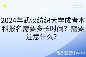 2024年武漢紡織大學(xué)成考本科報(bào)名需要多長(zhǎng)時(shí)間？需要注意什么？