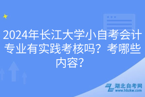 2024年長江大學(xué)小自考會(huì)計(jì)專業(yè)有實(shí)踐考核嗎？考哪些內(nèi)容？