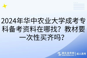 2024年華中農(nóng)業(yè)大學(xué)成考?？苽淇假Y料在哪找？教材要一次性買齊嗎？