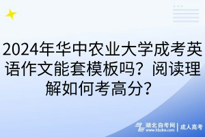 2024年華中農(nóng)業(yè)大學(xué)成考英語作文能套模板嗎？閱讀理解如何考高分？