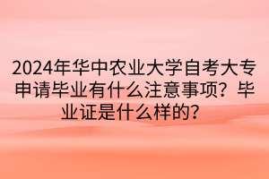 2024年華中農(nóng)業(yè)大學(xué)自考大專申請畢業(yè)有什么注意事項？畢業(yè)證是什么樣的？