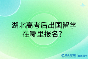 湖北高考后出國留學(xué)在哪里報(bào)名？