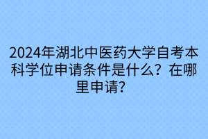 2024年湖北中醫(yī)藥大學(xué)自考本科學(xué)位申請(qǐng)條件是什么？在哪里申請(qǐng)？