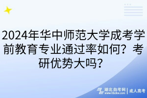 2024年華中師范大學(xué)成考學(xué)前教育專業(yè)通過率如何？考研優(yōu)勢大嗎？