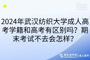 2024年武漢紡織大學成人高考學籍和高考有區(qū)別嗎？期末考試不去會怎樣？