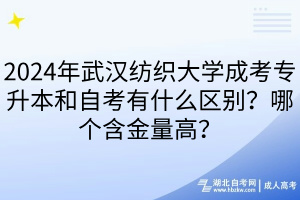 2024年武漢紡織大學成考專升本和自考有什么區(qū)別？哪個含金量高？