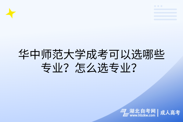 華中師范大學成考可以選哪些專業(yè)？怎么選專業(yè)？