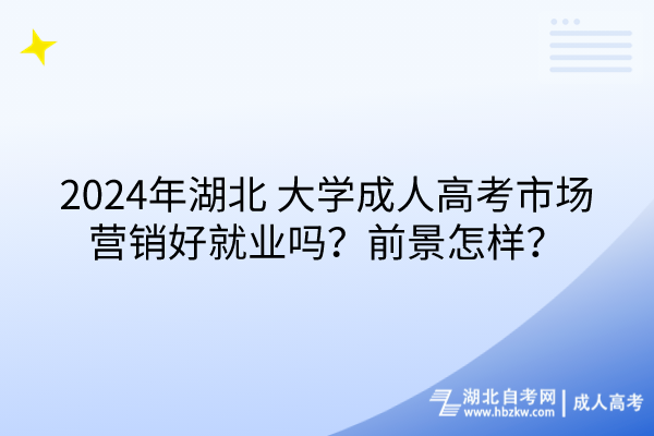 2024年湖北大學(xué)成人高考市場(chǎng)營(yíng)銷好就業(yè)嗎？前景怎樣？