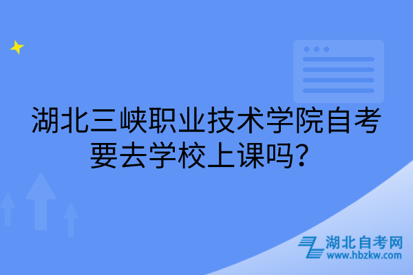 湖北三峽職業(yè)技術(shù)學(xué)院自考要去學(xué)校上課嗎？