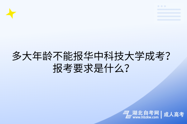 多大年齡不能報華中科技大學(xué)成考？報考要求是什么？