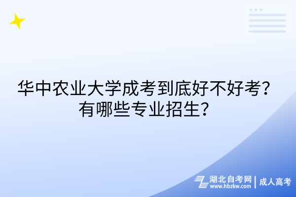 華中農(nóng)業(yè)大學(xué)成考到底好不好考？有哪些專業(yè)招生？