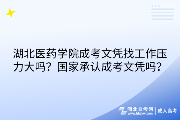 湖北醫(yī)藥學院成考文憑找工作壓力大嗎？國家承認成考文憑嗎？