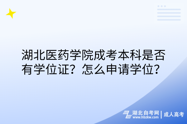 湖北醫(yī)藥學(xué)院成考本科是否有學(xué)位證？怎么申請學(xué)位？