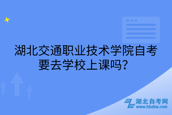 湖北交通職業(yè)技術(shù)學(xué)院自考要去學(xué)校上課嗎？