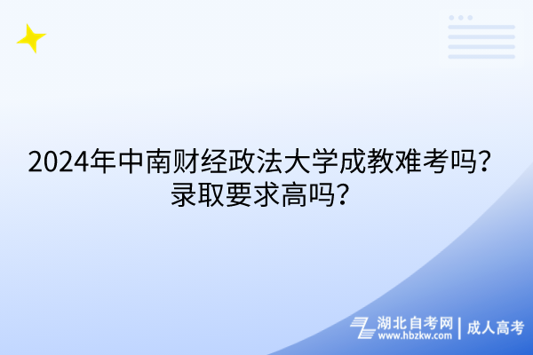 2024年中南財(cái)經(jīng)政法大學(xué)成教難考嗎？錄取要求高嗎？