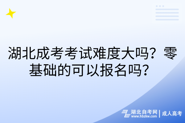 湖北成考考試難度大嗎？零基礎(chǔ)的可以報(bào)名嗎？